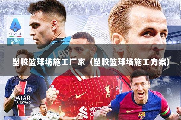 塑胶篮球场施工厂家（塑胶篮球场施工方案）